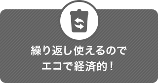 繰り返し使えるのでエコで経済的！