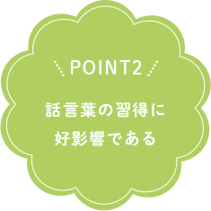 POINT2 話言葉の習得に好影響である