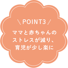 POINT3 ママと赤ちゃんのストレスが減り、育児が少し楽に