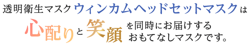 透明衛生マスク ウィンカムヘッドセットマスクは心配りと笑顔を同時にお届けするおもてなしマスクです。